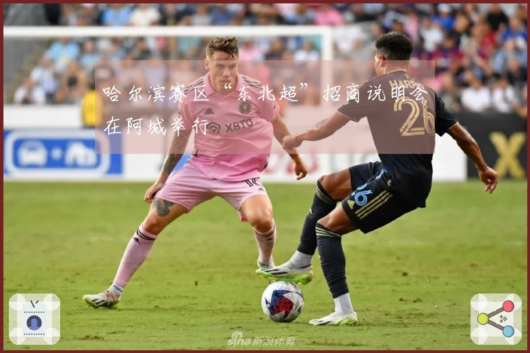 哈尔滨赛区“东北超”招商说明会在阿城举行