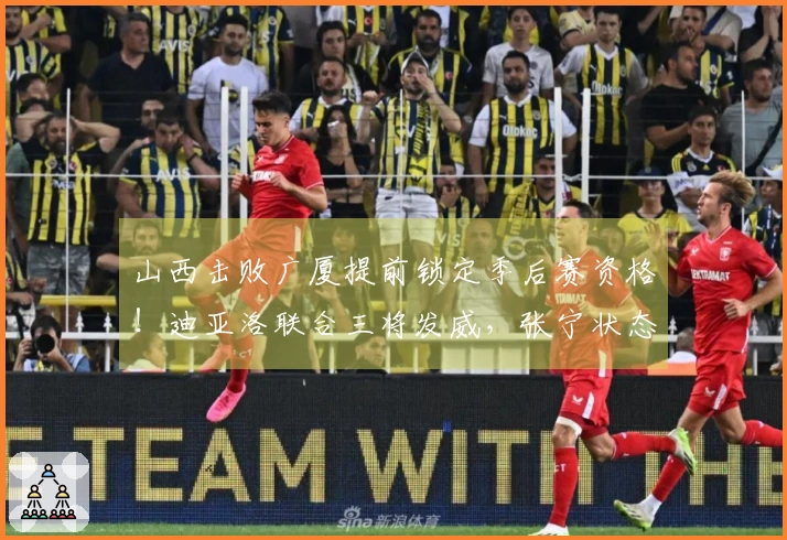 山西击败广厦提前锁定季后赛资格！迪亚洛联合三将发威，张宁状态不佳！