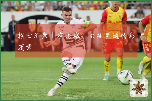 棋士汇聚｜在龙城，共绘弈道精彩篇章