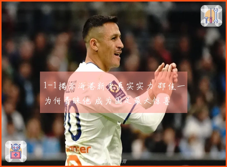 1-1揭示海港新秀真实实力 邵佳一为何青睐他 成为国足最大惊喜