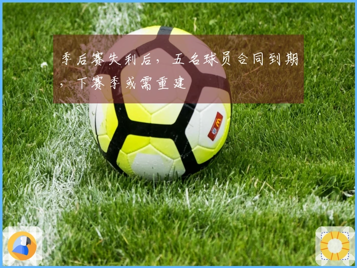 季后赛失利后，五名球员合同到期，下赛季或需重建