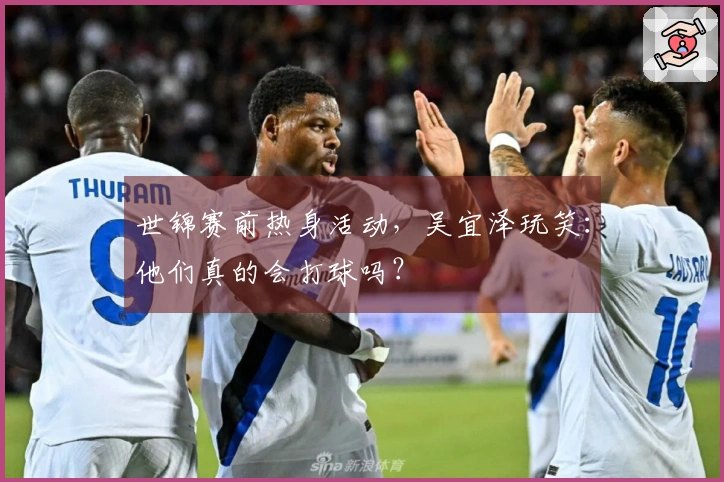 世锦赛前热身活动，吴宜泽玩笑：他们真的会打球吗？