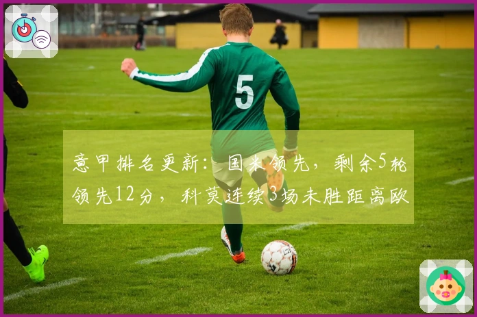 意甲排名更新：国米领先，剩余5轮领先12分，科莫连续3场未胜距离欧冠区仅差2分