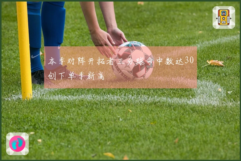 本季对阵开拓者三分球命中数达30创下单季新高