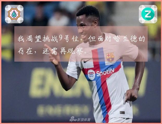 我渴望挑战9号位，但面对哈兰德的存在，还需再观察。