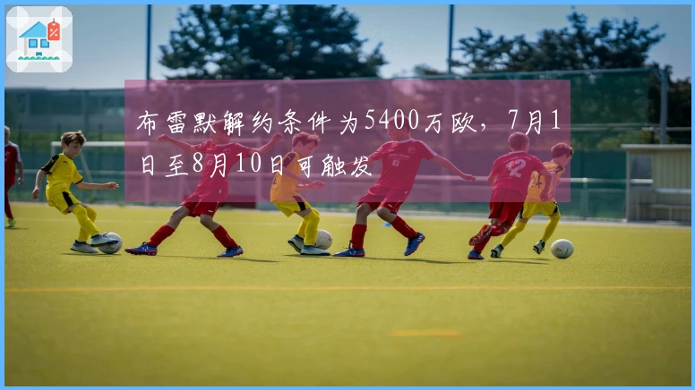 布雷默解约条件为5400万欧，7月1日至8月10日可触发