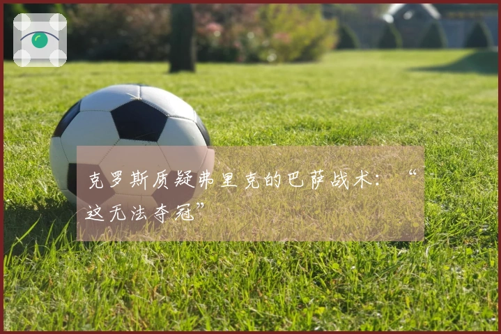 克罗斯质疑弗里克的巴萨战术：“这无法夺冠”
