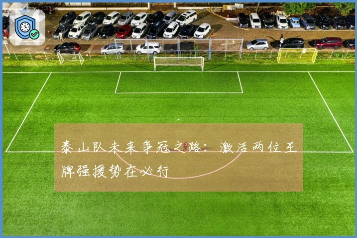 泰山队未来争冠之路：激活两位王牌强援势在必行