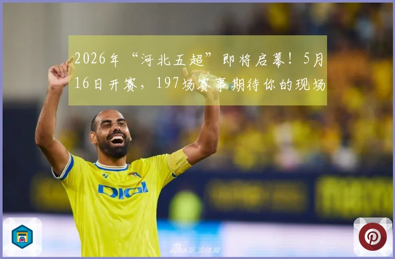 2026年“河北五超”即将启幕！5月16日开赛，197场赛事期待你的现场支持